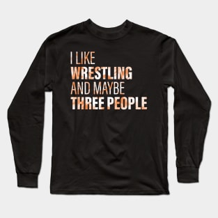 I Like Wrestling And Maybe 3 People Long Sleeve T-Shirt